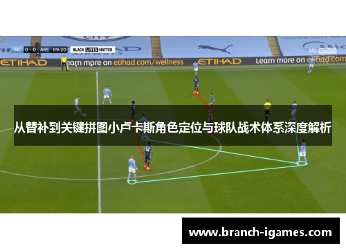 从替补到关键拼图小卢卡斯角色定位与球队战术体系深度解析