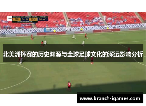 北美洲杯赛的历史渊源与全球足球文化的深远影响分析