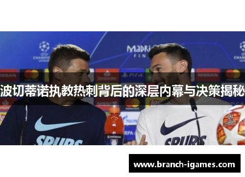波切蒂诺执教热刺背后的深层内幕与决策揭秘 波切蒂诺执教热刺背后的深层内幕与决策揭秘