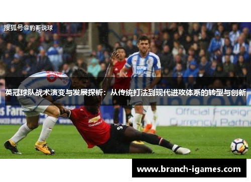 英冠球队战术演变与发展探析:从传统打法到现代进攻体系的转型与创新 英冠球队战术演变与发展探析:从传统打法到现代进攻体系的转型与创新