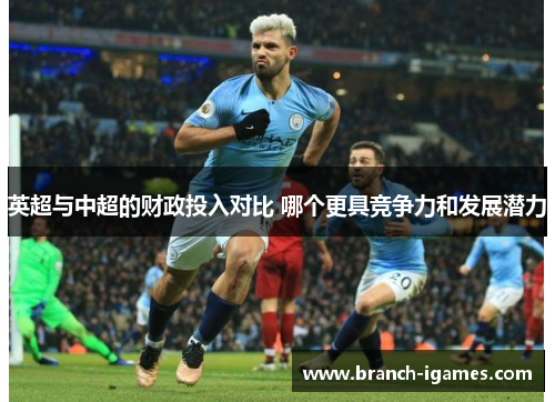英超与中超的财政投入对比 哪个更具竞争力和发展潜力
