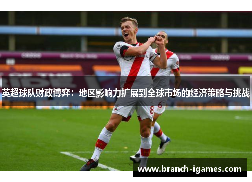 英超球队财政博弈：地区影响力扩展到全球市场的经济策略与挑战