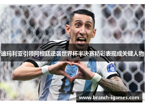 迪玛利亚引领阿根廷逆袭世界杯半决赛精彩表现成关键人物 迪玛利亚引领阿根廷逆袭世界杯半决赛精彩表现成关键人物