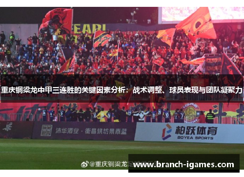 重庆铜梁龙中甲三连胜的关键因素分析:战术调整、球员表现与团队凝聚力 重庆铜梁龙中甲三连胜的关键因素分析:战术调整、球员表现与团队凝聚力