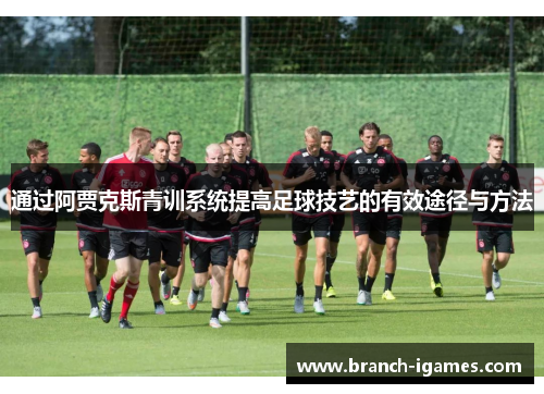 通过阿贾克斯青训系统提高足球技艺的有效途径与方法 通过阿贾克斯青训系统提高足球技艺的有效途径与方法
