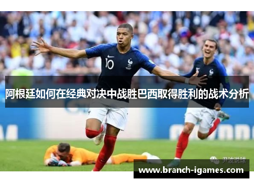 阿根廷如何在经典对决中战胜巴西取得胜利的战术分析 阿根廷如何在经典对决中战胜巴西取得胜利的战术分析