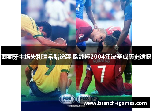 葡萄牙主场失利遭希腊逆袭 欧洲杯2004年决赛成历史遗憾