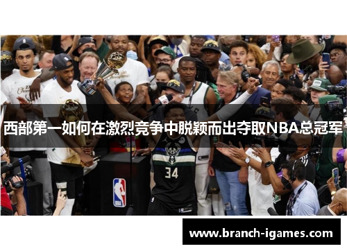 西部第一如何在激烈竞争中脱颖而出夺取NBA总冠军 西部第一如何在激烈竞争中脱颖而出夺取NBA总冠军