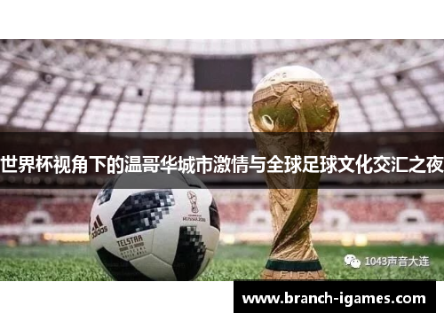 世界杯视角下的温哥华城市激情与全球足球文化交汇之夜 世界杯视角下的温哥华城市激情与全球足球文化交汇之夜