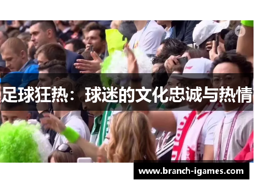 足球狂热:球迷的文化忠诚与热情 足球狂热:球迷的文化忠诚与热情