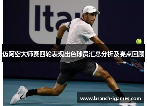 迈阿密大师赛四轮表现出色球员汇总分析及亮点回顾 迈阿密大师赛四轮表现出色球员汇总分析及亮点回顾
