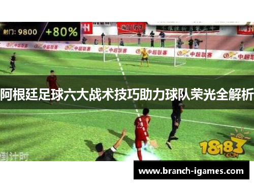 阿根廷足球六大战术技巧助力球队荣光全解析