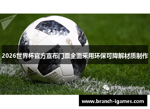2026世界杯官方宣布门票全面采用环保可降解材质制作