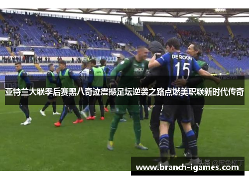 亚特兰大联季后赛黑八奇迹震撼足坛逆袭之路点燃美职联新时代传奇 亚特兰大联季后赛黑八奇迹震撼足坛逆袭之路点燃美职联新时代传奇