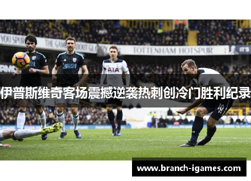 伊普斯维奇客场震撼逆袭热刺创冷门胜利纪录