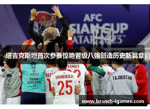 塔吉克斯坦首次参赛惊艳晋级八强创造历史新篇章 塔吉克斯坦首次参赛惊艳晋级八强创造历史新篇章