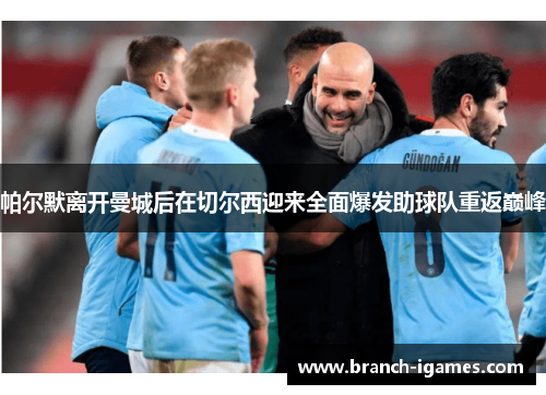 帕尔默离开曼城后在切尔西迎来全面爆发助球队重返巅峰