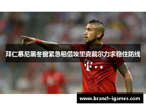 拜仁慕尼黑冬窗紧急租借埃里克戴尔力求稳住防线