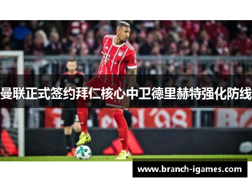 曼联正式签约拜仁核心中卫德里赫特强化防线