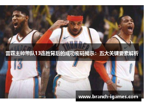 雷霆主帅带队13连胜背后的成功密码揭示:五大关键要素解析 雷霆主帅带队13连胜背后的成功密码揭示:五大关键要素解析