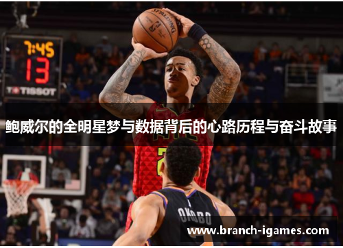 鲍威尔的全明星梦与数据背后的心路历程与奋斗故事