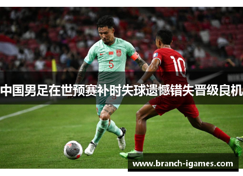 中国男足在世预赛补时失球遗憾错失晋级良机