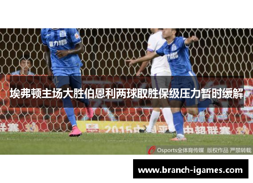 埃弗顿主场大胜伯恩利两球取胜保级压力暂时缓解
