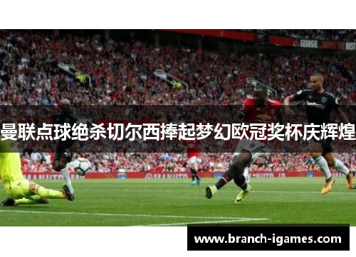 曼联点球绝杀切尔西捧起梦幻欧冠奖杯庆辉煌